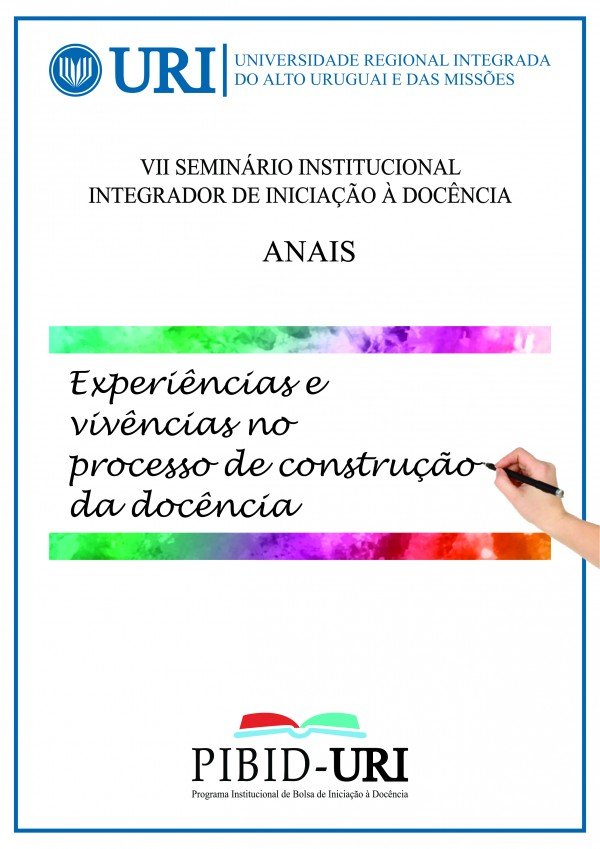 Anais do VII Seminário institucional integrador de iniciação à docência PIBID URI: experiências e vivências no processo de construção da docência